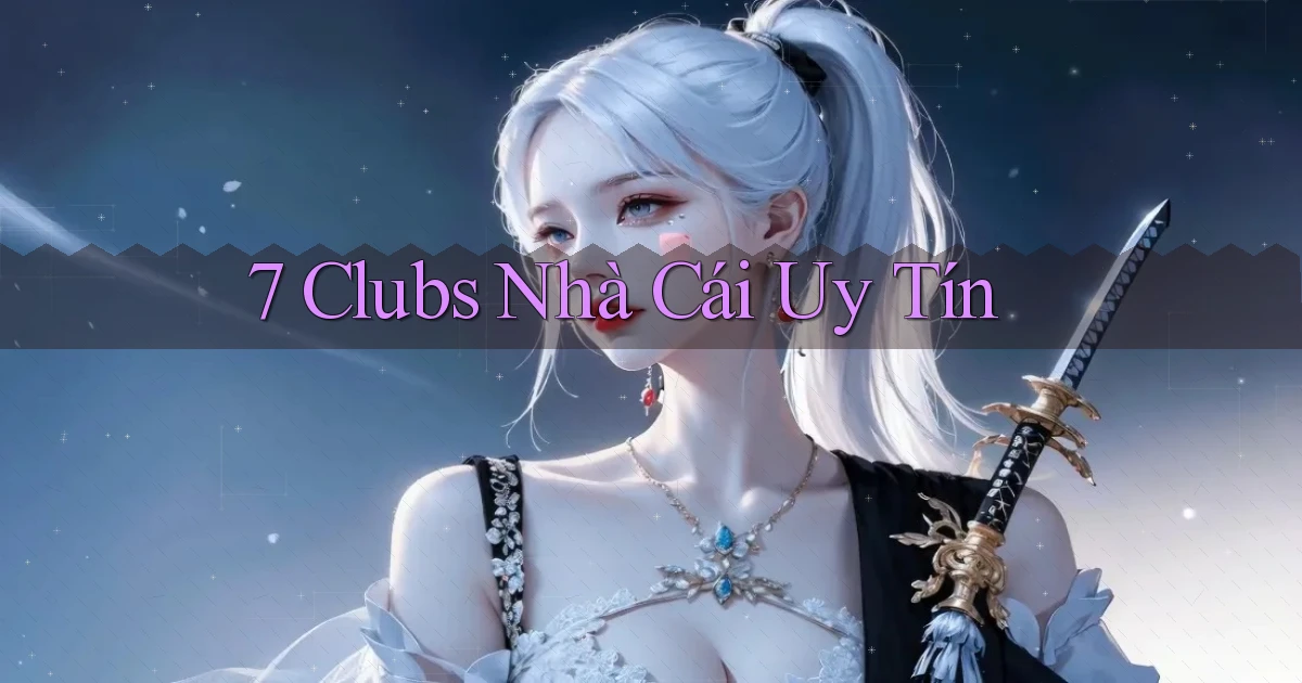 7 clubs nhà cái uy tín