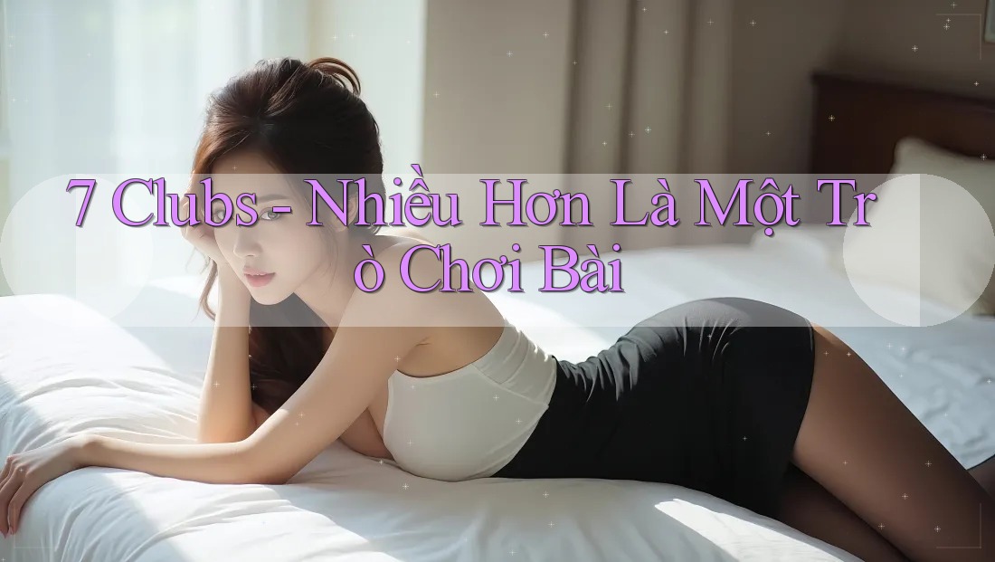 7 Clubs - Nhiều Hơn Là Một Trò Chơi Bài