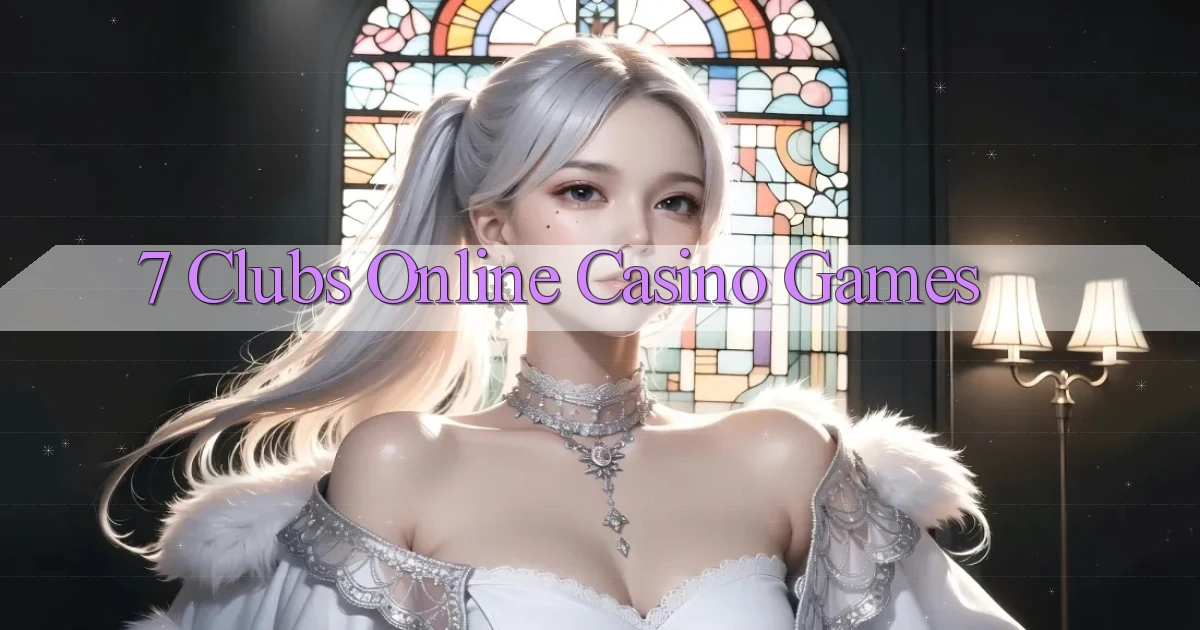 7 clubs Online Casino Games