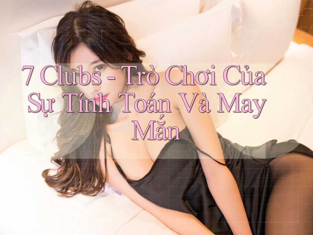7 Clubs - Trò Chơi Của Sự Tính Toán Và May Mắn
