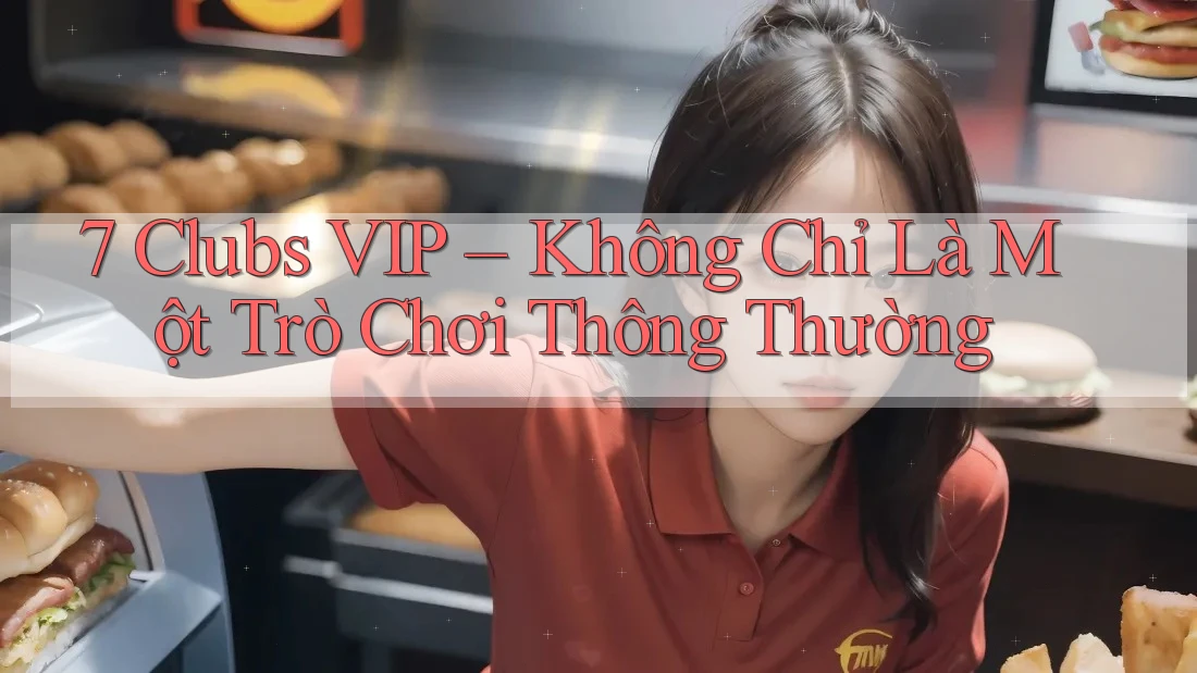 7 Clubs VIP – Không Chỉ Là Một Trò Chơi Thông Thường