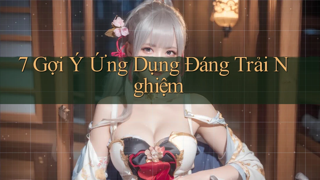 7 Gợi Ý Ứng Dụng Đáng Trải Nghiệm