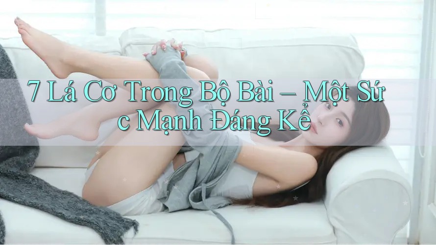 7 Lá Cơ Trong Bộ Bài – Một Sức Mạnh Đáng Kể 7 Lá Cơ Trong Bộ Bài – Một Sức Mạnh Đáng Kể