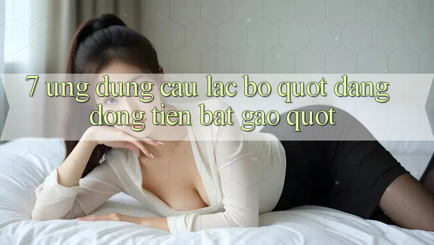 7 Ứng Dụng Câu Lạc Bộ " Đáng Đồng Tiền Bát Gạo"