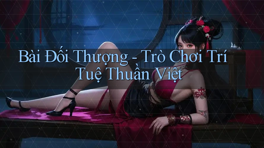 Bài Đối Thượng - Trò Chơi Trí Tuệ Thuần Việt
