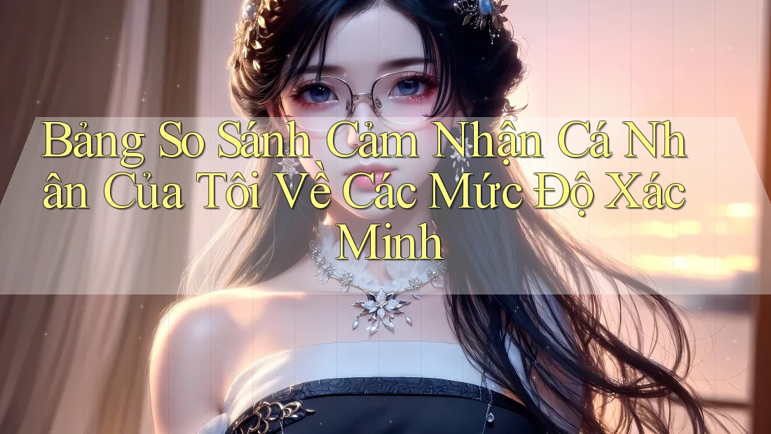 Bảng So Sánh Cảm Nhận Cá Nhân Của Tôi Về Các Mức Độ Xác Minh