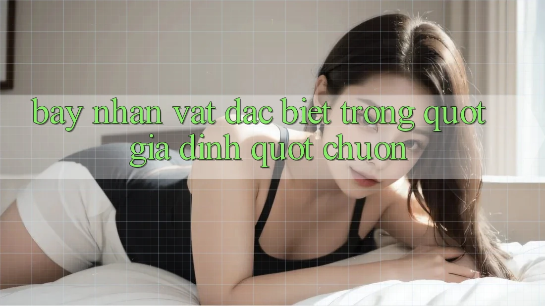 Bảy Nhân Vật Đặc Biệt Trong " Gia Đình" Chuồn
