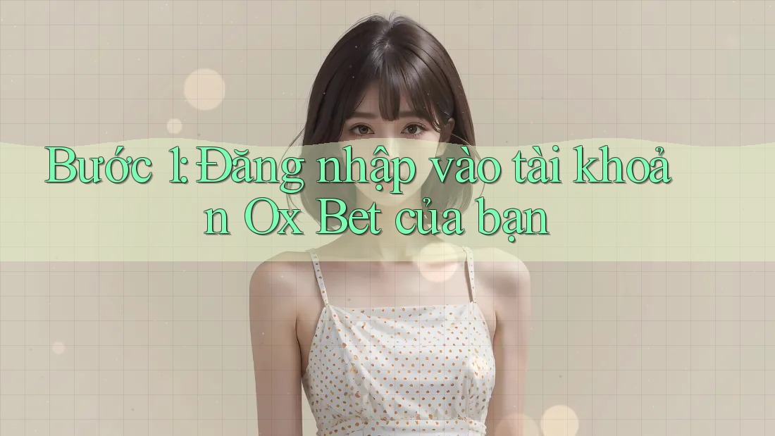 Bước 1: Đăng nhập vào tài khoản Ox Bet của bạn