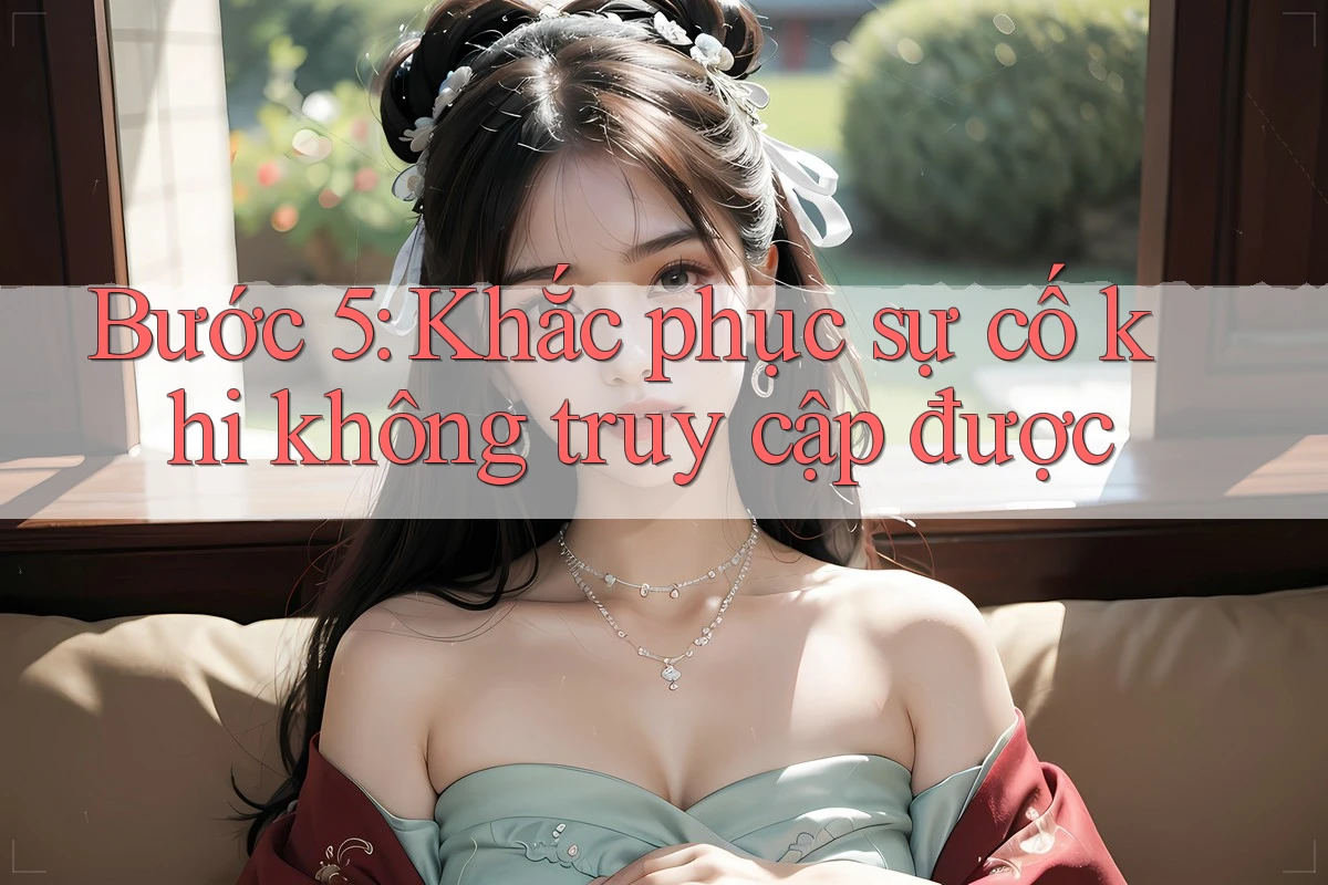 Bước 5: Khắc phục sự cố khi không truy cập được