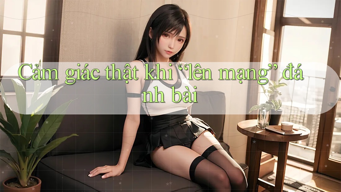 Cảm giác thật khi “lên mạng” đánh bài Cảm giác thật khi “lên mạng” đánh bài