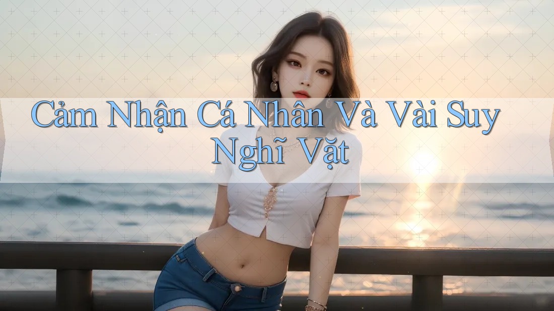 Cảm Nhận Cá Nhân Và Vài Suy Nghĩ Vặt