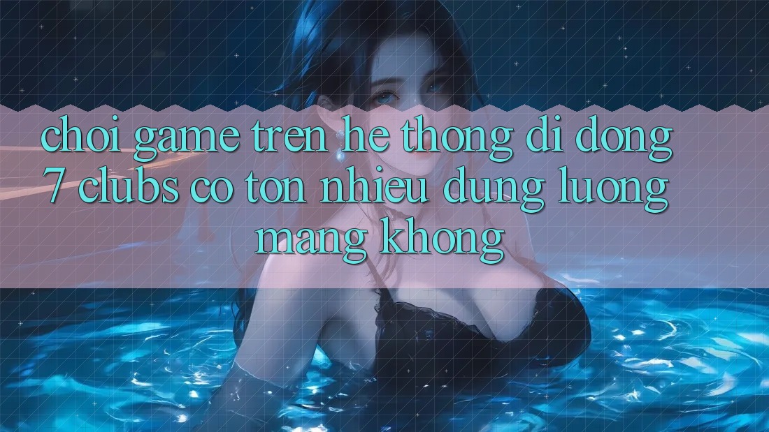 Chơi game trên hệ thống di động 7 clubs có tốn nhiều dung lượng mạng không? Chơi game trên hệ thống di động 7 clubs có tốn nhiều dung lượng mạng không?