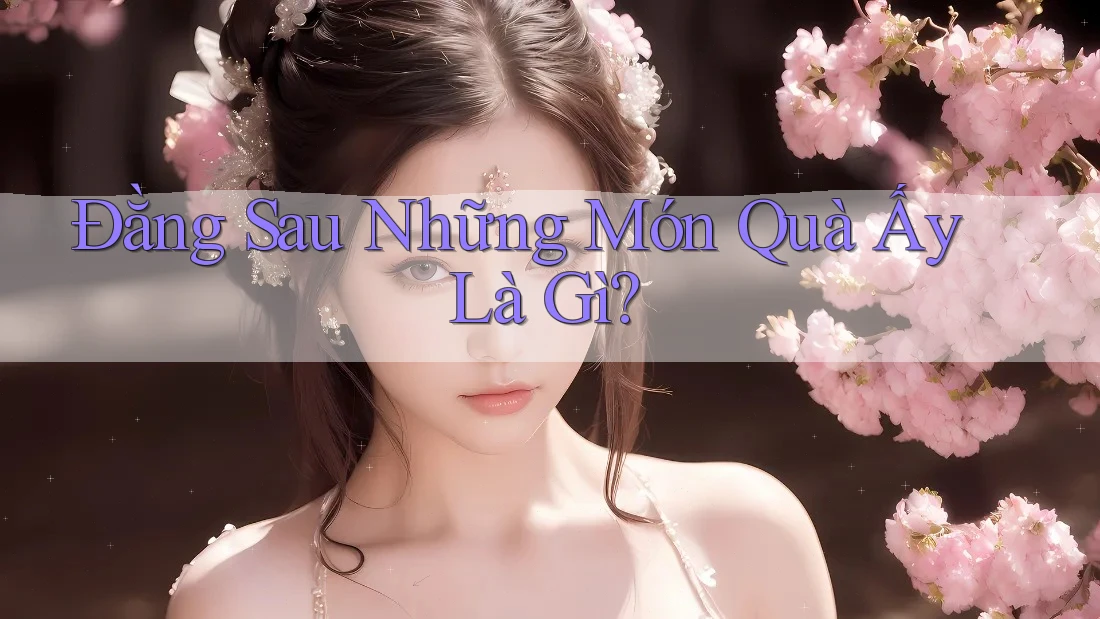 Đằng Sau Những Món Quà Ấy Là Gì?