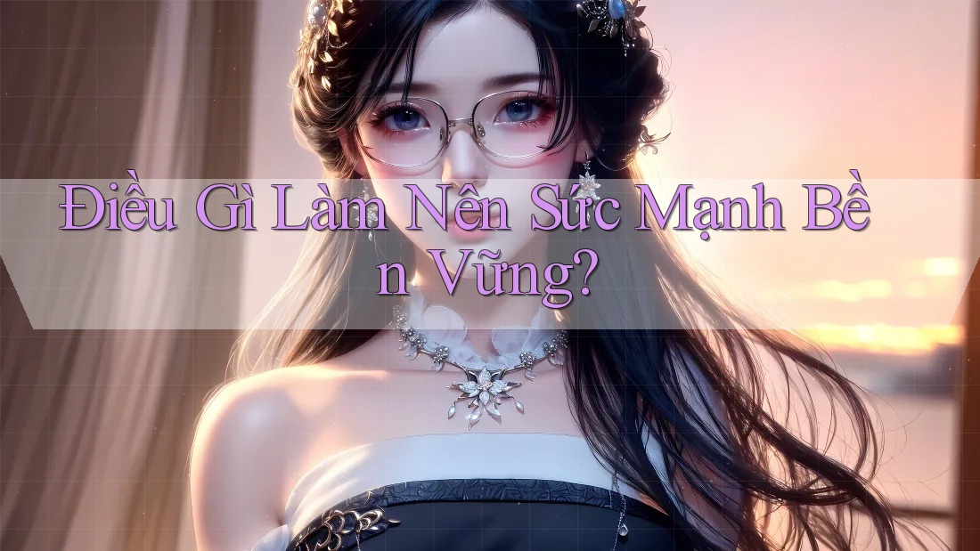 Điều Gì Làm Nên Sức Mạnh Bền Vững?