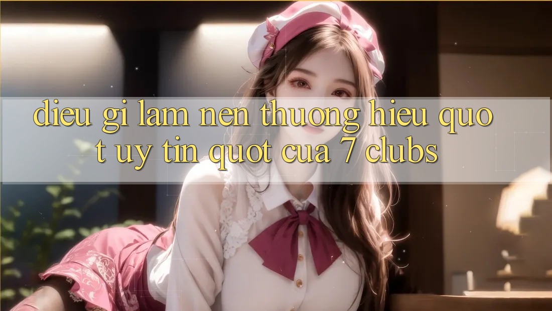 Điều Gì Làm Nên Thương Hiệu " Uy Tín" Của 7 Clubs?