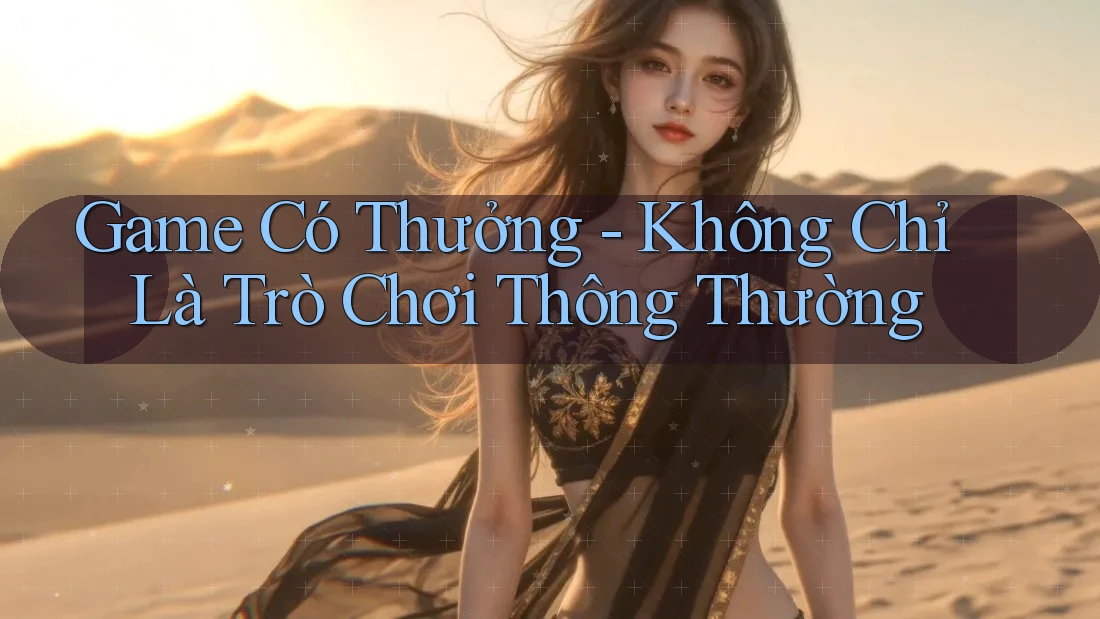 Game Có Thưởng - Không Chỉ Là Trò Chơi Thông Thường Game Có Thưởng - Không Chỉ Là Trò Chơi Thông Thường