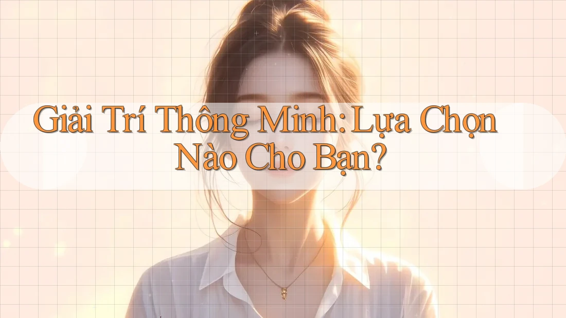 Giải Trí Thông Minh: Lựa Chọn Nào Cho Bạn?