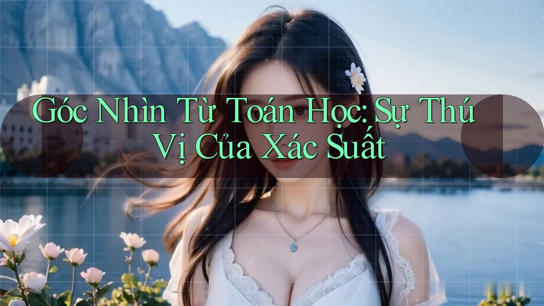 Góc Nhìn Từ Toán Học: Sự Thú Vị Của Xác Suất