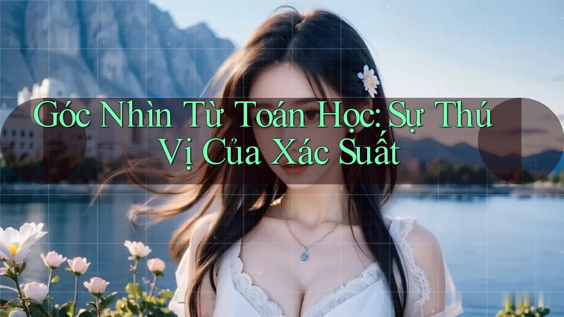 Góc Nhìn Từ Toán Học: Sự Thú Vị Của Xác Suất