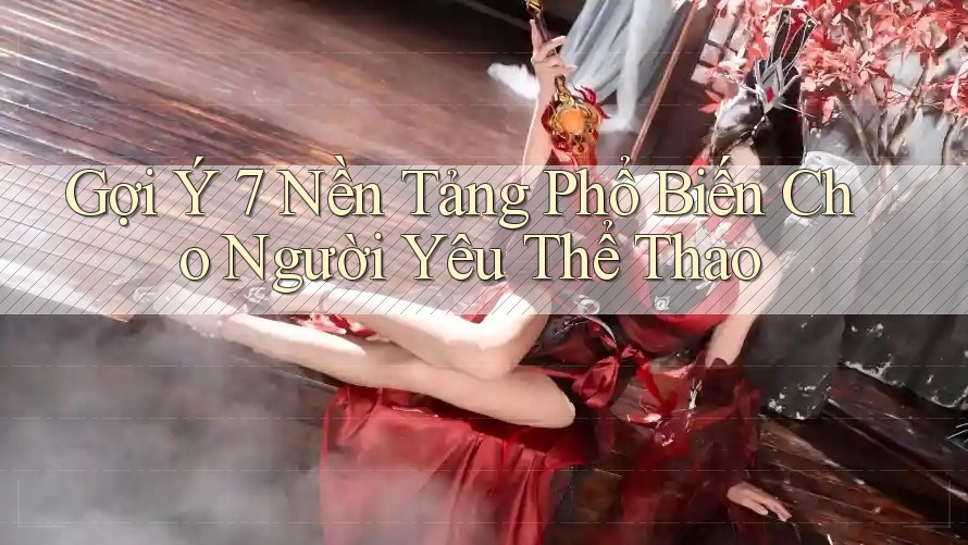 Gợi Ý 7 Nền Tảng Phổ Biến Cho Người Yêu Thể Thao Gợi Ý 7 Nền Tảng Phổ Biến Cho Người Yêu Thể Thao