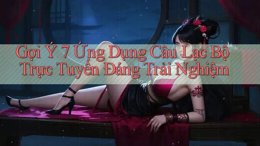 Gợi Ý 7 Ứng Dụng Câu Lạc Bộ Trực Tuyến Đáng Trải Nghiệm