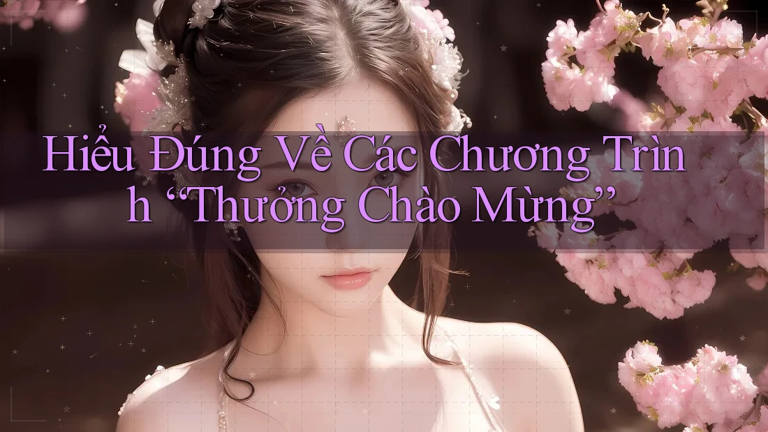 Hiểu Đúng Về Các Chương Trình “Thưởng Chào Mừng” Hiểu Đúng Về Các Chương Trình “Thưởng Chào Mừng”