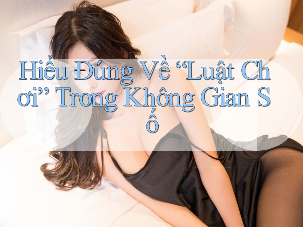 Hiểu Đúng Về “Luật Chơi” Trong Không Gian Số