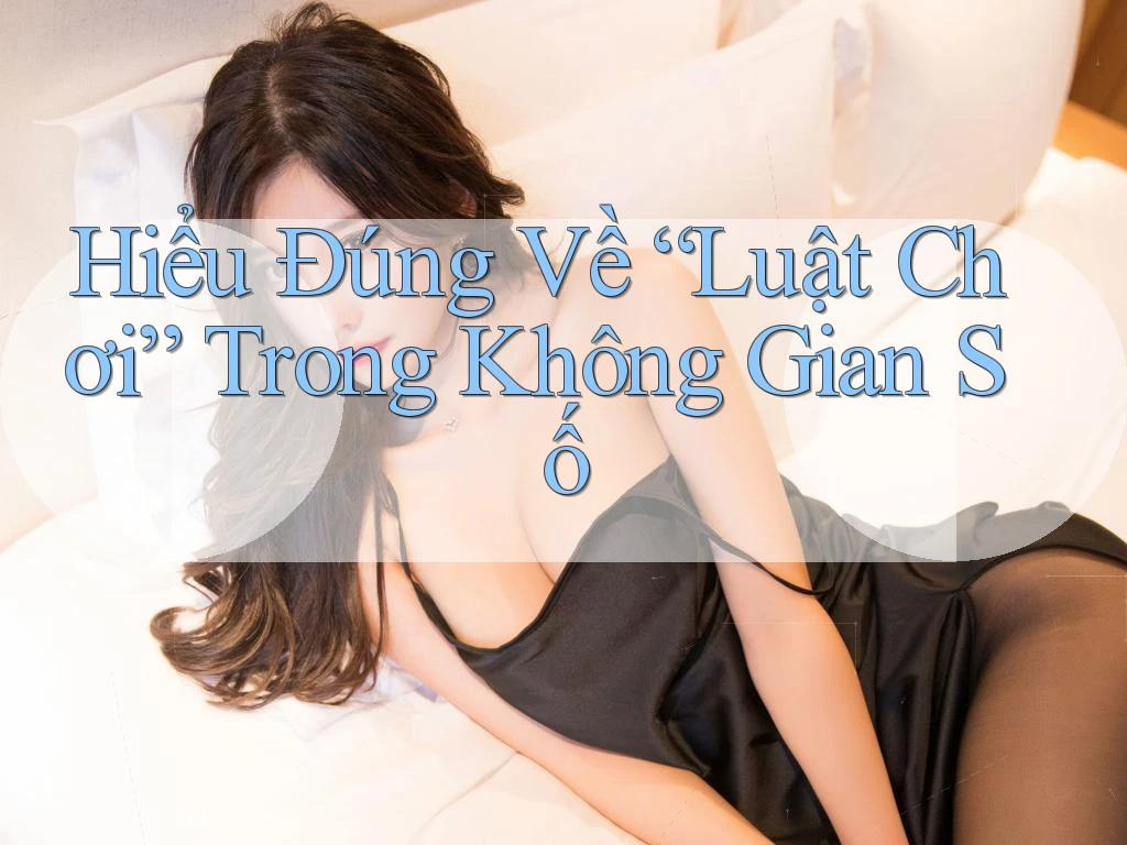 Hiểu Đúng Về “Luật Chơi” Trong Không Gian Số