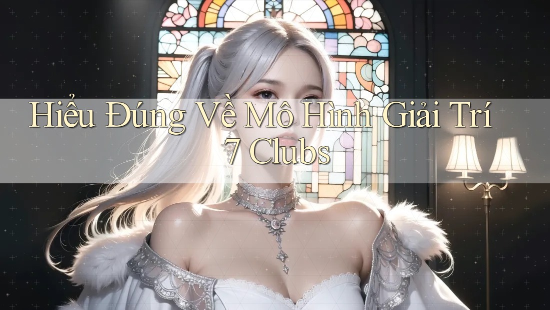 Hiểu Đúng Về Mô Hình Giải Trí 7 Clubs