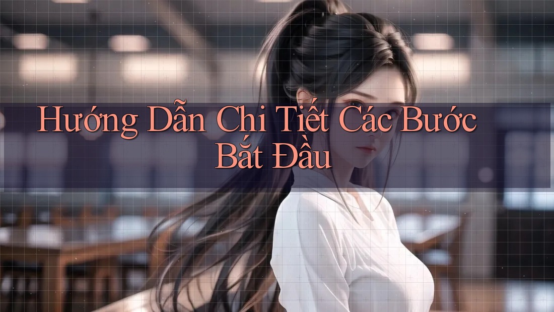 Hướng Dẫn Chi Tiết Các Bước Bắt Đầu