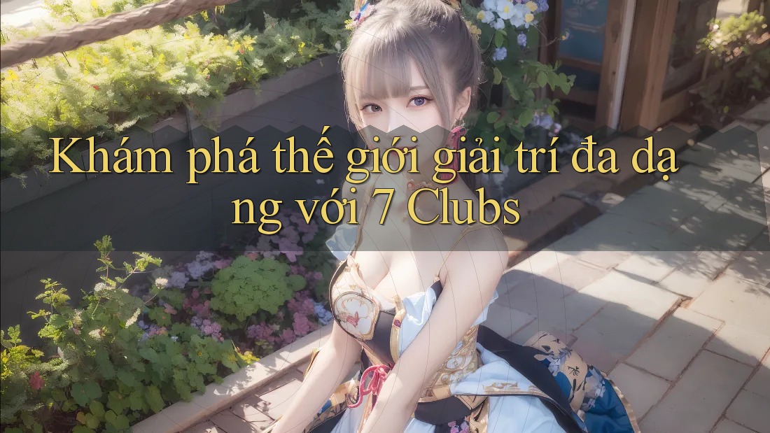Khám phá thế giới giải trí đa dạng với 7 Clubs