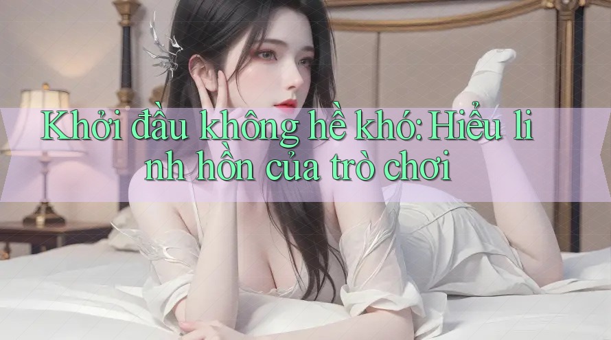 Khởi đầu không hề khó: Hiểu linh hồn của trò chơi