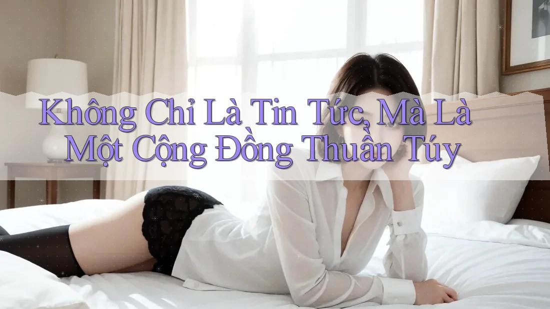 Không Chỉ Là Tin Tức, Mà Là Một Cộng Đồng Thuần Túy