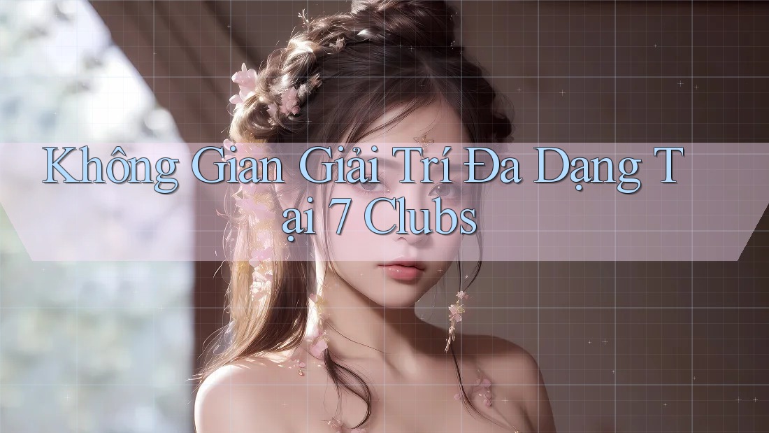 Không Gian Giải Trí Đa Dạng Tại 7 Clubs