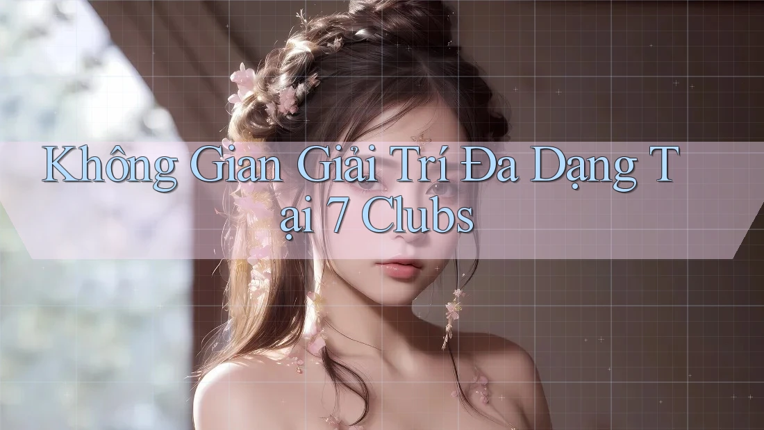 Không Gian Giải Trí Đa Dạng Tại 7 Clubs