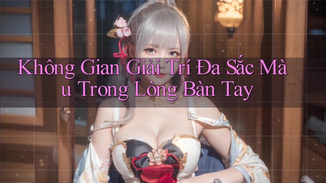 Không Gian Giải Trí Đa Sắc Màu Trong Lòng Bàn Tay