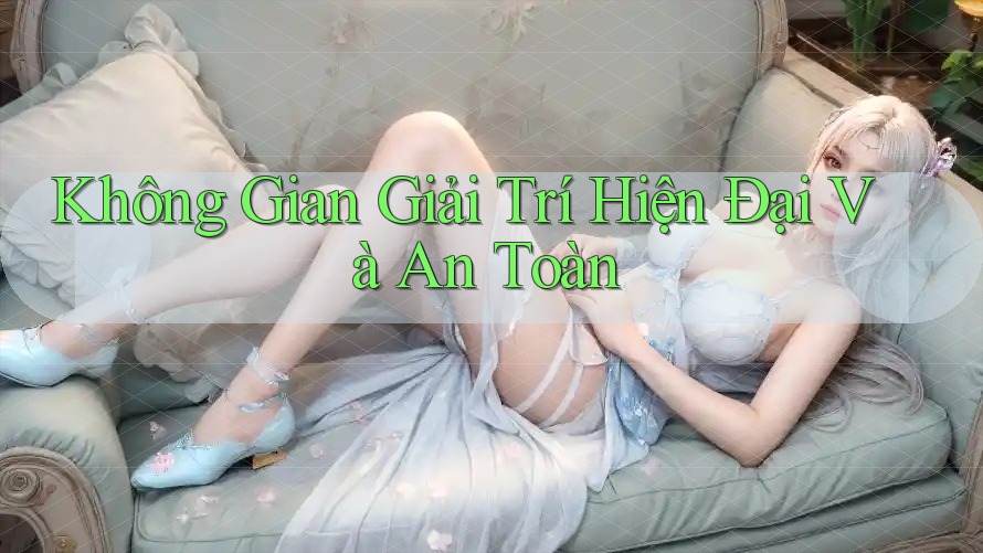 Không Gian Giải Trí Hiện Đại Và An Toàn