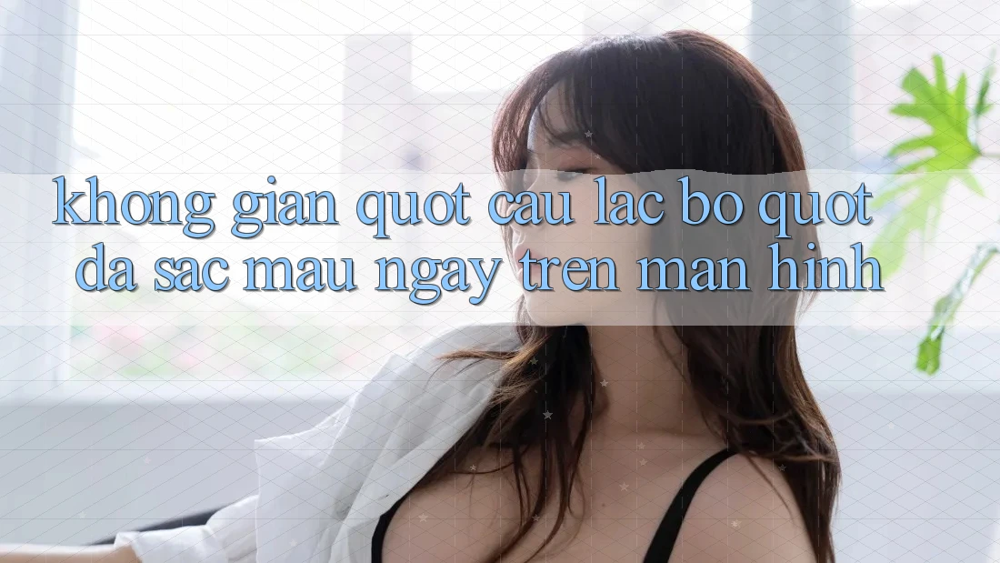 Không Gian " Câu Lạc Bộ" Đa Sắc Màu Ngay Trên Màn Hình