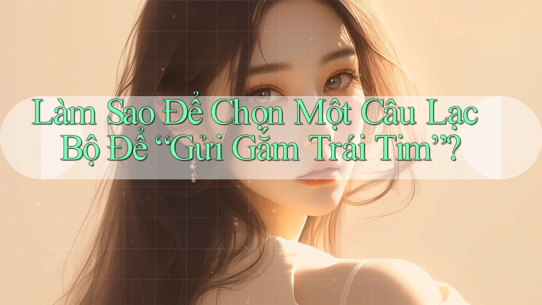 Làm Sao Để Chọn Một Câu Lạc Bộ Để “Gửi Gắm Trái Tim”?