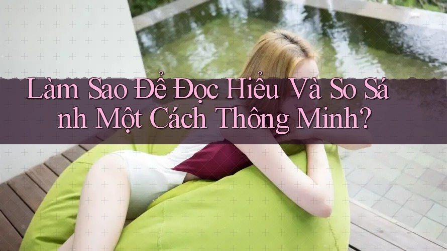 Làm Sao Để Đọc Hiểu Và So Sánh Một Cách Thông Minh? Làm Sao Để Đọc Hiểu Và So Sánh Một Cách Thông Minh?