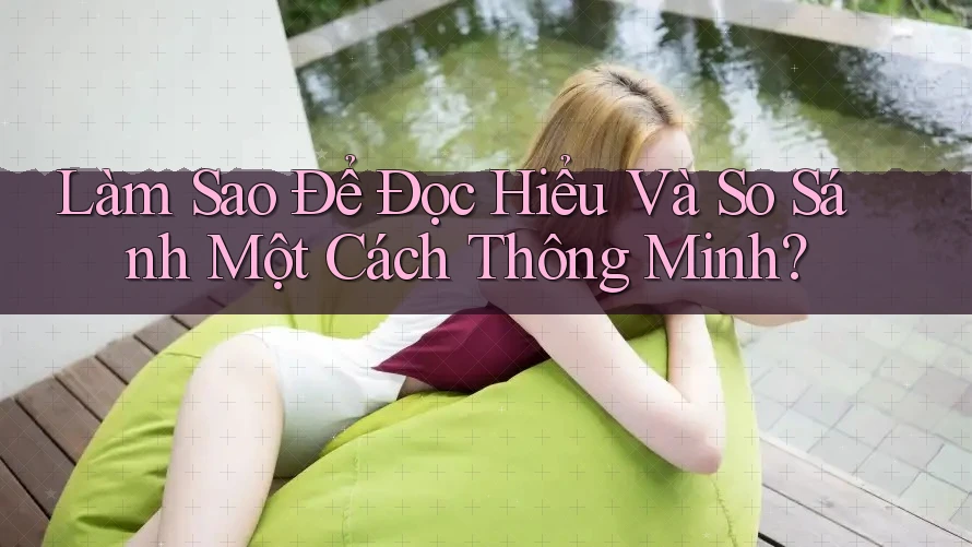 Làm Sao Để Đọc Hiểu Và So Sánh Một Cách Thông Minh?