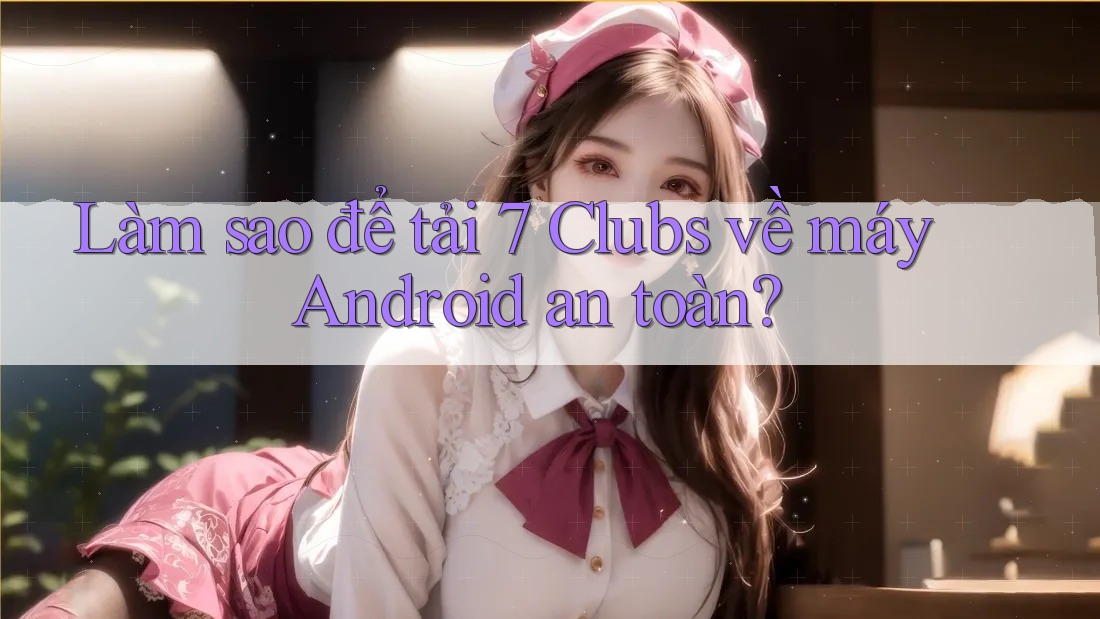 Làm sao để tải 7 Clubs về máy Android an toàn?