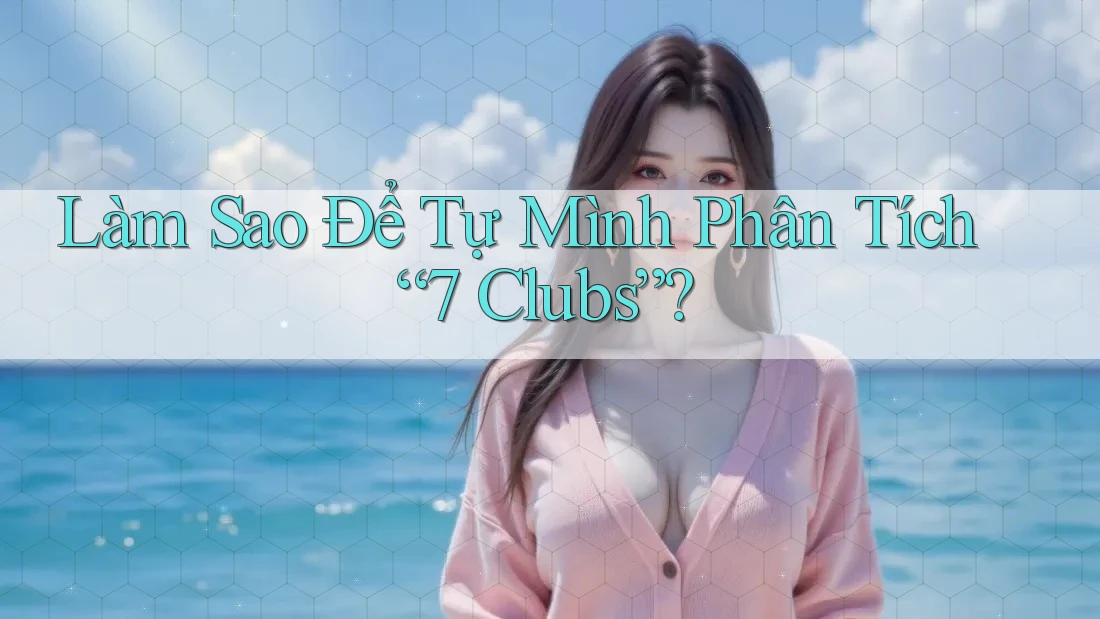 Làm Sao Để Tự Mình Phân Tích “7 Clubs”?