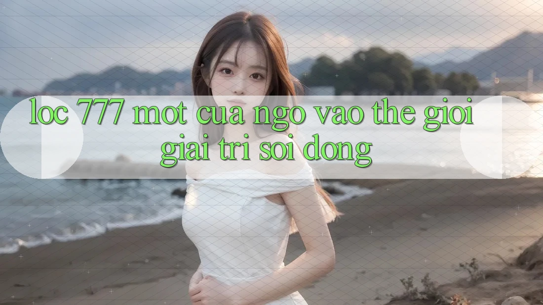 “Loc 777” – Một Cửa Ngõ Vào Thế Giới Giải Trí Sôi Động