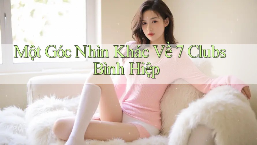 Một Góc Nhìn Khác Về 7 Clubs Bình Hiệp