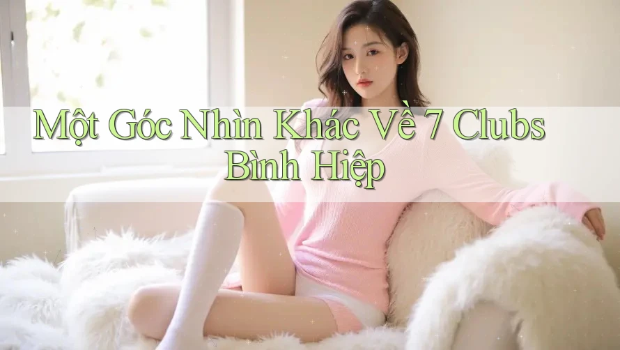 Một Góc Nhìn Khác Về 7 Clubs Bình Hiệp