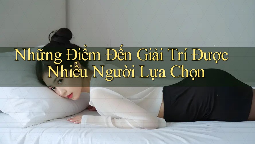 Những Điểm Đến Giải Trí Được Nhiều Người Lựa Chọn