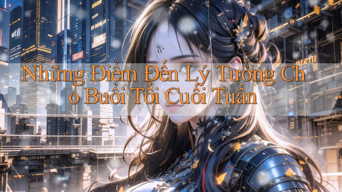 Những Điểm Đến Lý Tưởng Cho Buổi Tối Cuối Tuần