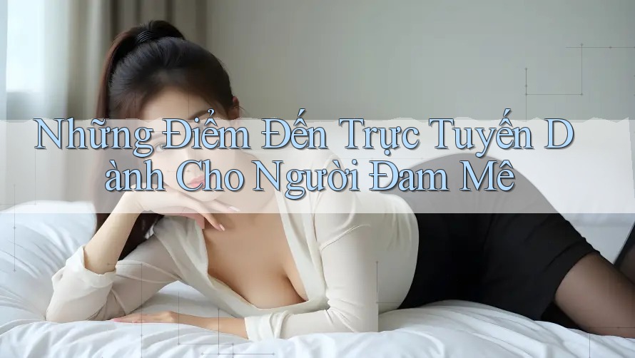Những Điểm Đến Trực Tuyến Dành Cho Người Đam Mê