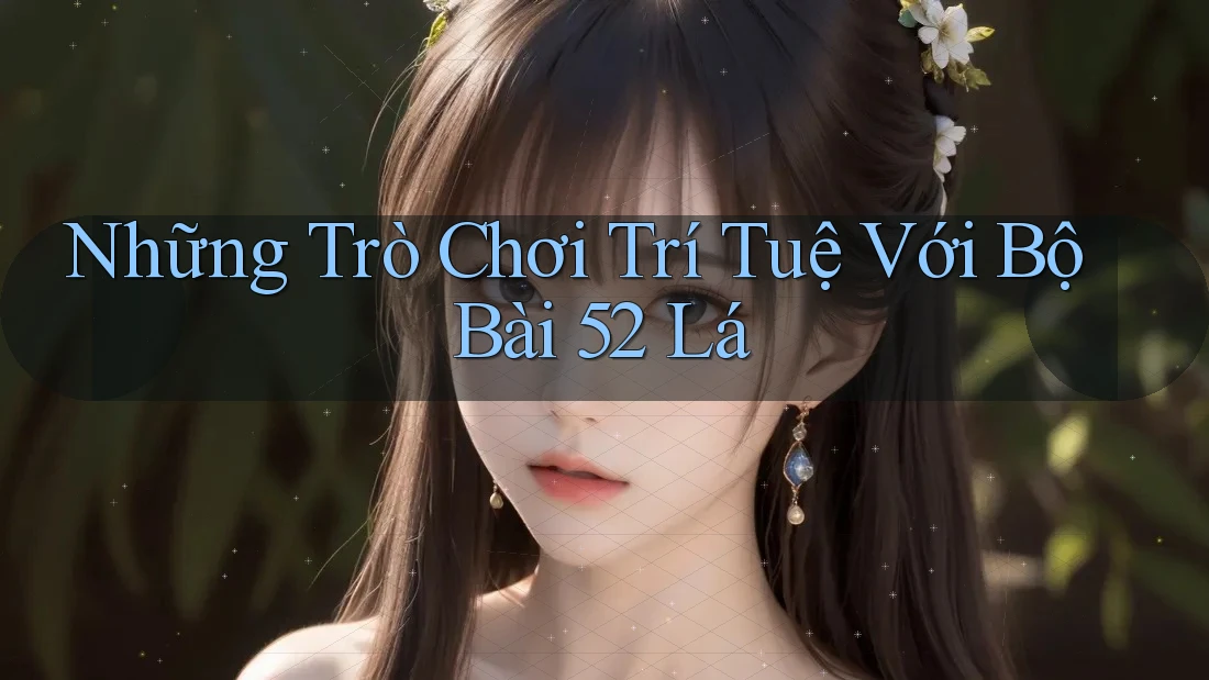 Những Trò Chơi Trí Tuệ Với Bộ Bài 52 Lá